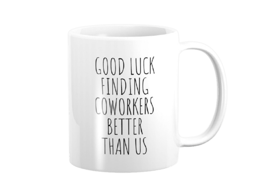 Good luck finding coworkers better than us coffee mug